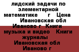 лидский-задачи по элементарной математике 1960г › Цена ­ 150 - Ивановская обл., Иваново г. Книги, музыка и видео » Книги, журналы   . Ивановская обл.,Иваново г.